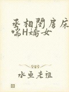丞相闺房床榻粗喘H娇女