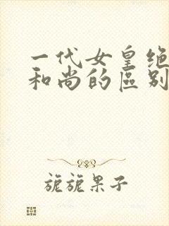 一代女皇绝版与和尚的区别