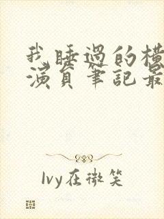 我睡过的横店女演员笔记最新章节