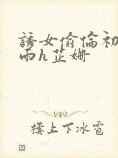 诱女偷伦初尝云雨h芷姗封面