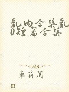 乱肉合集乱500短篇合集封面