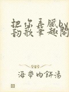 把你弄脏by冬韵歌笔趣阁封面