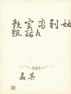 教室脔到她哭h粗话h