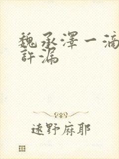 魏承泽一滴都不许漏