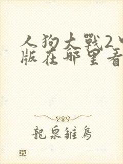 人狗大战2中文版在哪里看