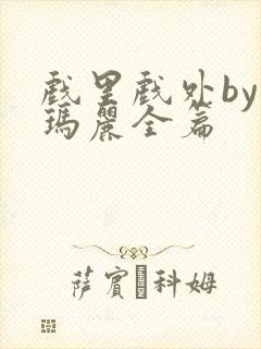 戏里戏外by苏玛丽全篇