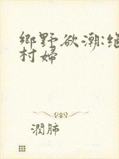 乡野欲潮:绝色村妇