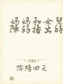 妈妈和女儿齐上阵的播出时间