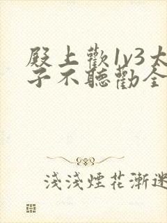 殿上欢1v3太子不听劝全文