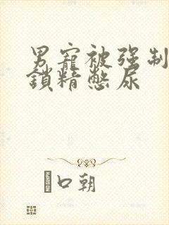 男宠被强制灌水锁精憋尿