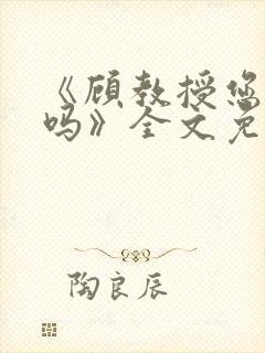 《顾教授您睡了吗》全文免费阅读