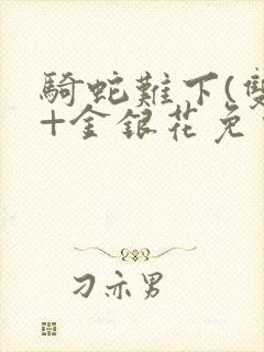 骑蛇难下(双)+金银花免费