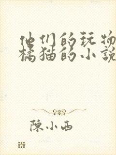 他们的玩物by橘猫的小说笔趣