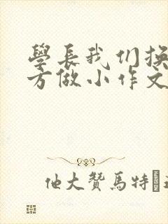 学长我们换个地方做小作文