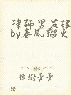 律师男友很难撩by春风榴火