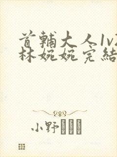 首辅大人1v2林婉婉完结了吗