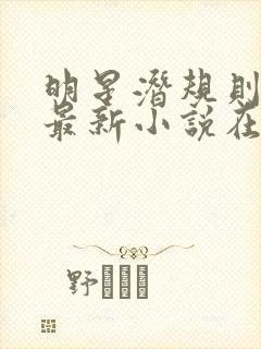 明星潜规则之皇最新小说在线阅读全文