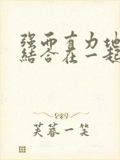 强而有力地和她结合在一起小说