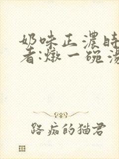 奶味正浓时 作者:炖一碗汤封面