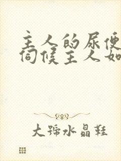 主人的尿便器h伺候主人如厕吞尿