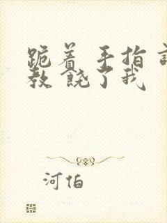 跪着 手指 调教 饶了我