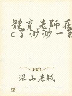 体育老师在单杠c了渺渺一节课