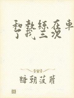 和教练在车里干了我三次