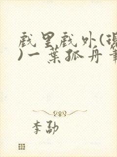 戏里戏外(现场)一叶孤舟笔趣阁全文