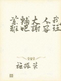 首辅大人我们和离吧谢容珏