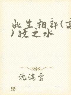 此生相许(高干) 晓之水