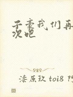 子豪我们再做一次吧