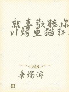 就喜欢听你叫1v1烤鱼猫许薇