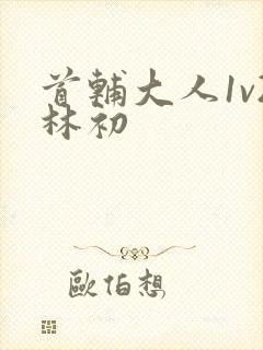 首辅大人1v2林初