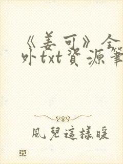 《姜可》全文番外txt资源笔趣阁