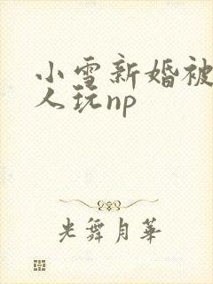 小雪新婚被全村人玩np