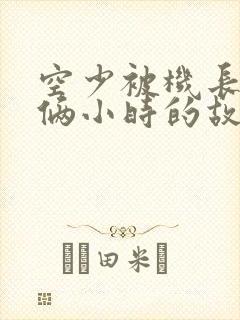 空少被机长狂躁俩小时的故事