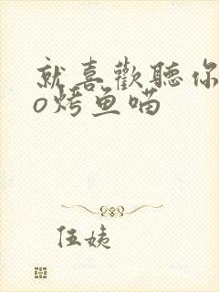 就喜欢听你叫po烤鱼喵