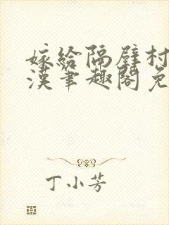 嫁给隔壁村的糙汉笔趣阁免费阅读