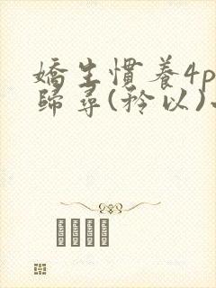 娇生惯养4ph归寻(矜以)小说免费阅读