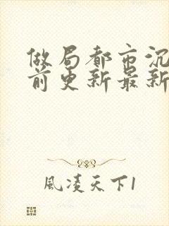 做局都市沉浮超前更新最新章节