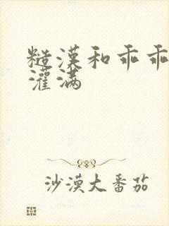 糙汉和乖乖女H灌满