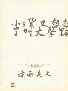 小s货又想挨c了叫大声点