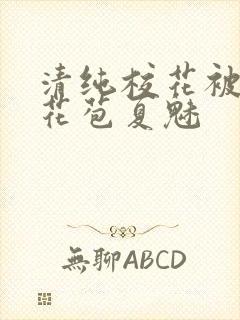 清纯校花被迫开花苞夏魅