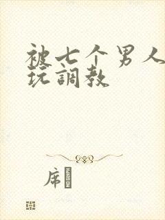 被七个男人绑着玩调教