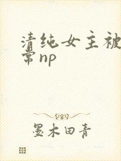 清纯女主被脔日常np
