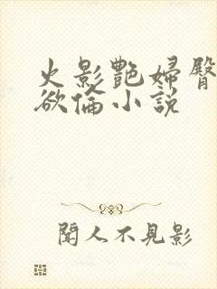 火影艳妇臀荡乳欲伦小说