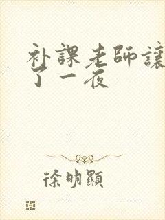 补课老师让我爽了一夜