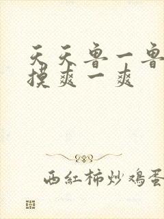 天天鲁一鲁摸一摸爽一爽