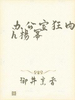 办公室狂肉校花h杨幂