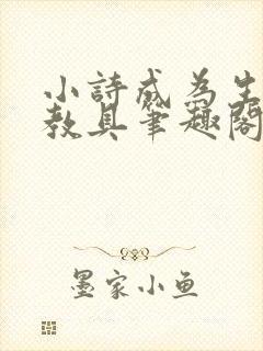 小诗成为生物课教具笔趣阁